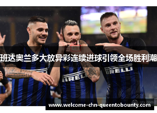 班达奥兰多大放异彩连续进球引领全场胜利潮