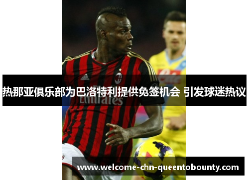 热那亚俱乐部为巴洛特利提供免签机会 引发球迷热议